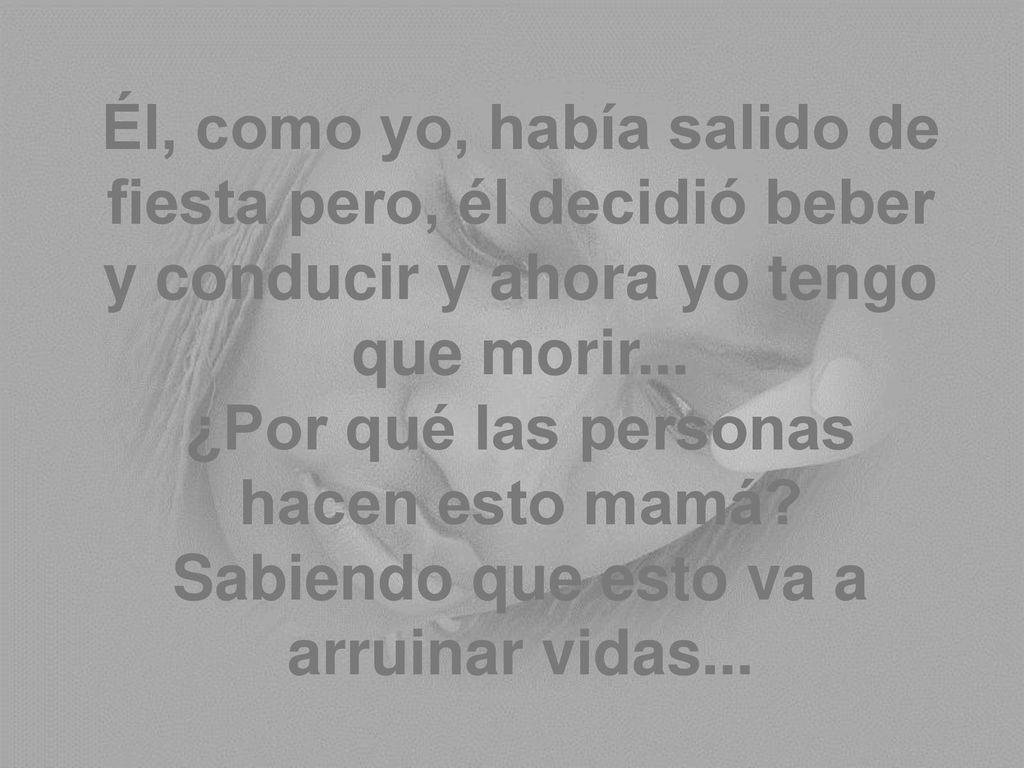 Él, como yo, había salido de fiesta pero, él decidió beber y conducir y ahora yo tengo que morir...