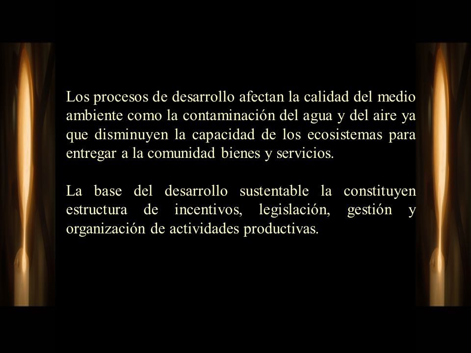 Los procesos de desarrollo afectan la calidad del medio ambiente como la contaminación del agua y del aire ya que disminuyen la capacidad de los ecosistemas para entregar a la comunidad bienes y servicios.