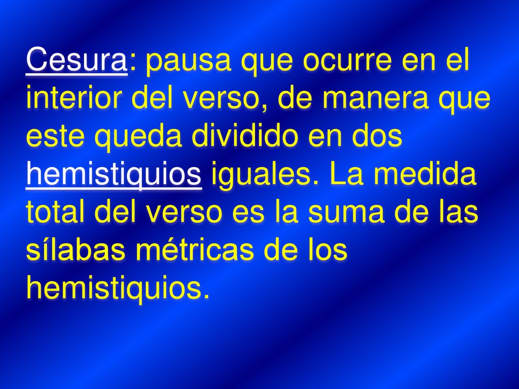 Cesura: pausa que ocurre en el interior del verso, de manera que este queda dividido en dos hemistiquios iguales.