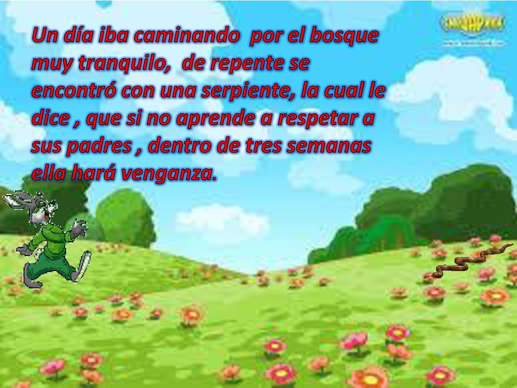 Un día iba caminando por el bosque muy tranquilo, de repente se encontró con una serpiente, la cual le dice , que si no aprende a respetar a sus padres , dentro de tres semanas ella hará venganza.