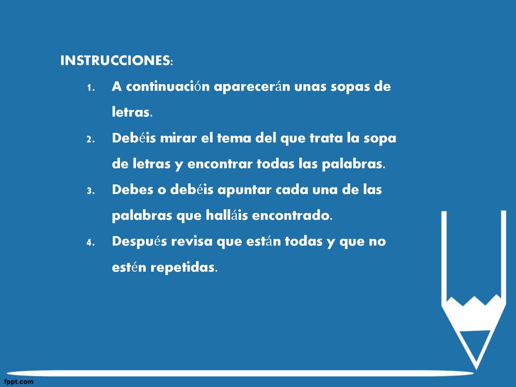 INSTRUCCIONES: A continuación aparecerán unas sopas de letras. Debéis mirar el tema del que trata la sopa de letras y encontrar todas las palabras.