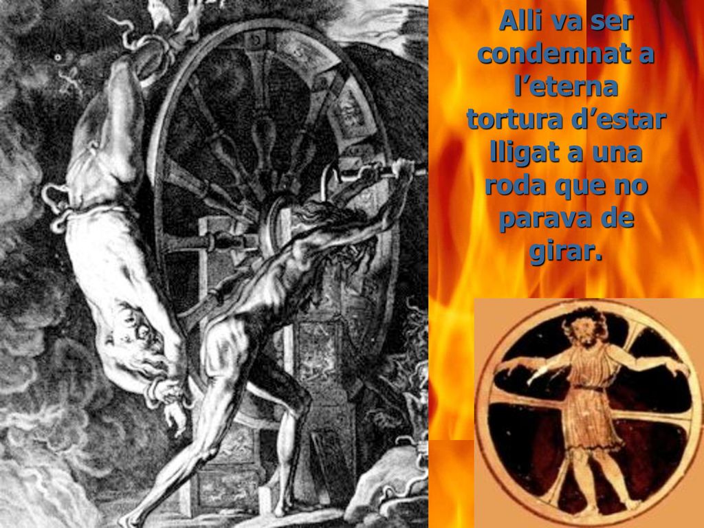 Alli va ser condemnat a l’eterna tortura d’estar lligat a una roda que no parava de girar.