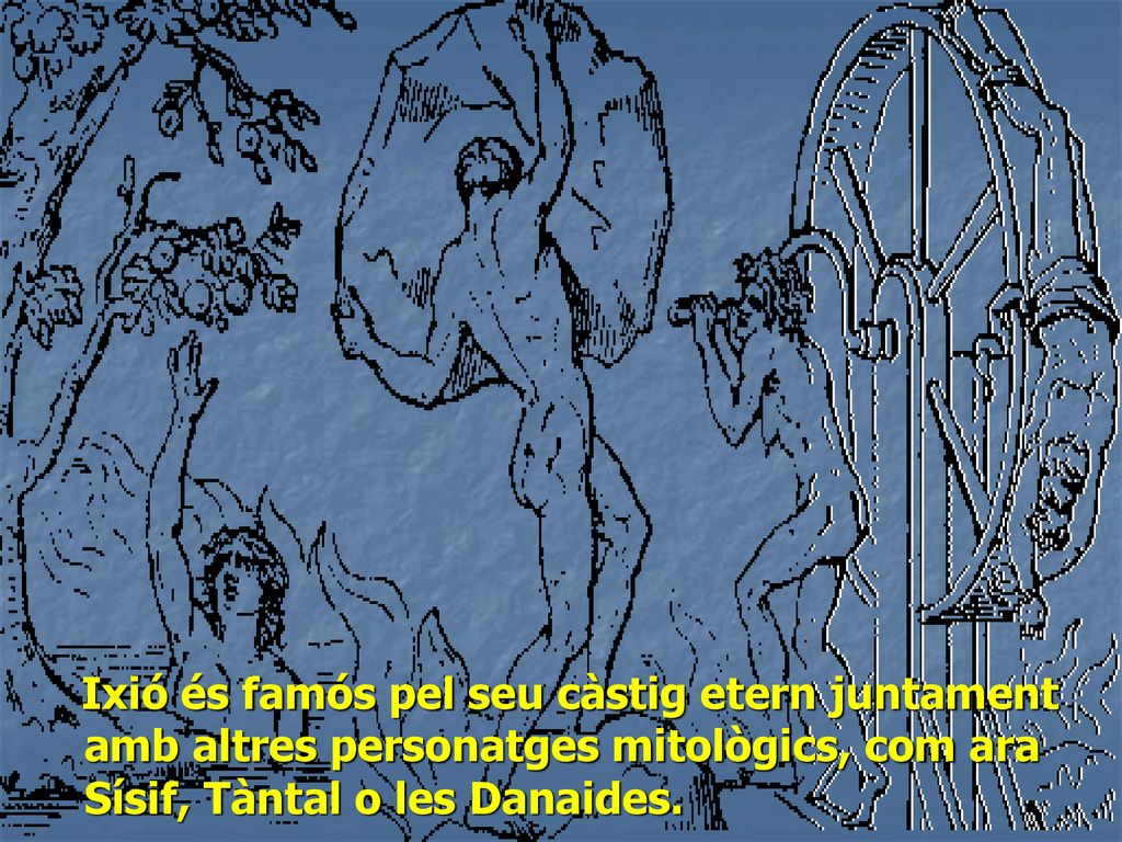 Ixió és famós pel seu càstig etern juntament amb altres personatges mitològics, com ara Sísif, Tàntal o les Danaides.