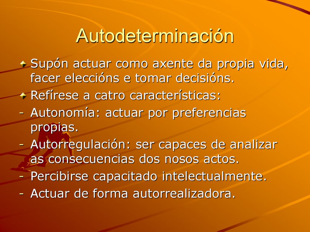 Autodeterminación Supón actuar como axente da propia vida, facer eleccións e tomar decisións. Refírese a catro características:
