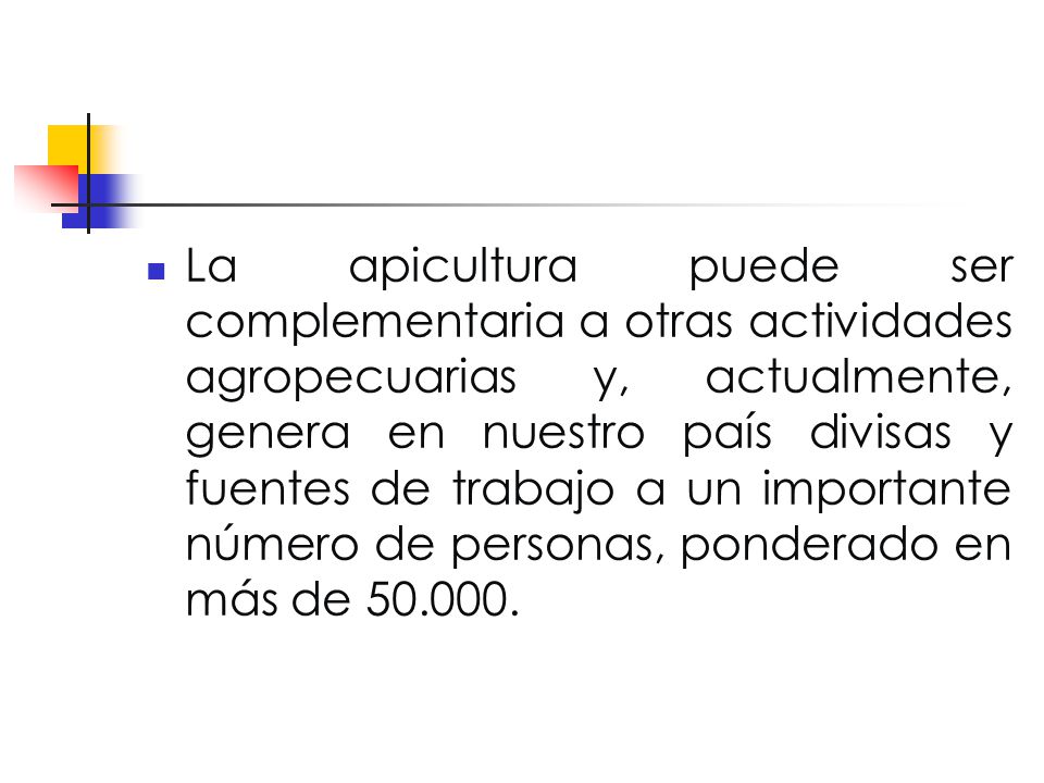 La apicultura puede ser complementaria a otras actividades agropecuarias y, actualmente, genera en nuestro país divisas y fuentes de trabajo a un importante número de personas, ponderado en más de