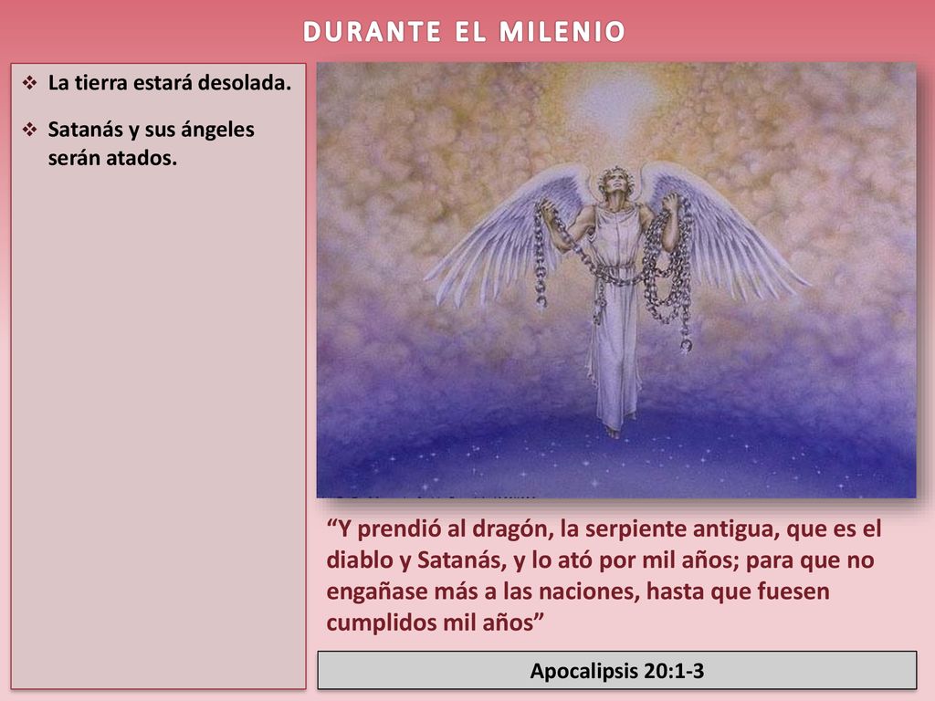 DURANTE EL MILENIO La tierra estará desolada. Satanás y sus ángeles serán atados.