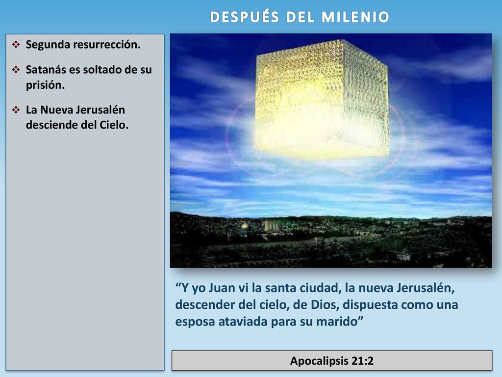 DESPUÉS DEL MILENIO Segunda resurrección. Satanás es soltado de su prisión. La Nueva Jerusalén desciende del Cielo.