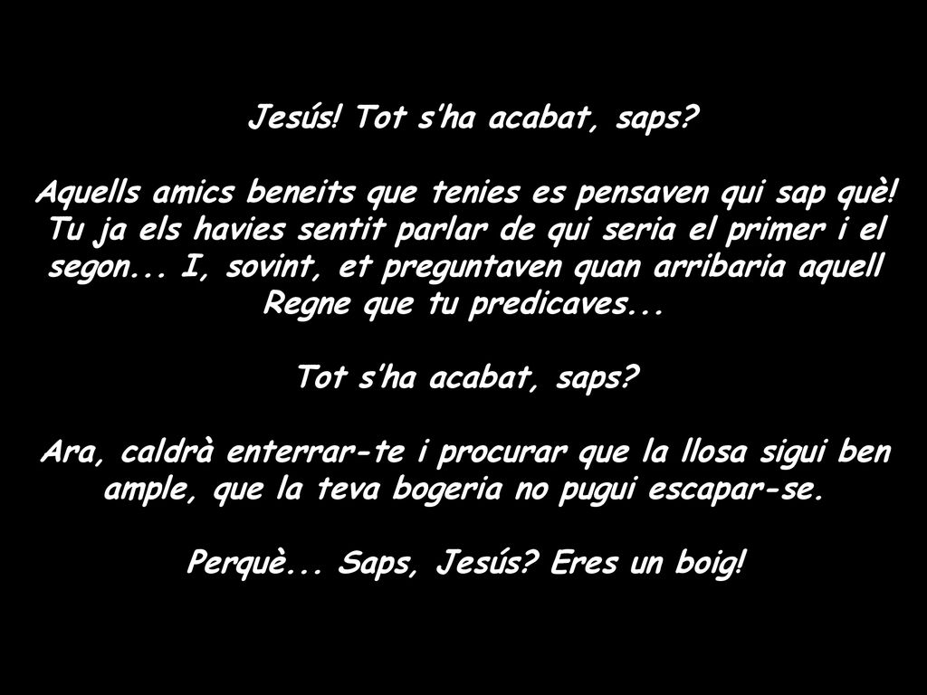 Jesús! Tot s’ha acabat, saps Perquè... Saps, Jesús Eres un boig!