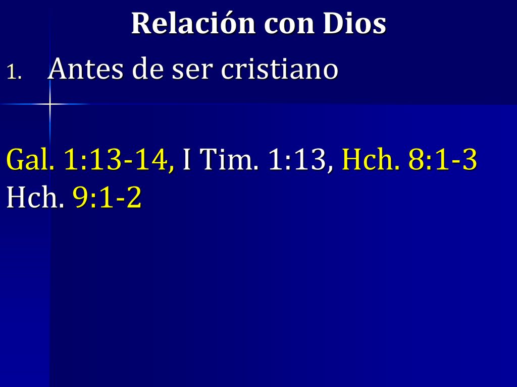 Relación con Dios Antes de ser cristiano Gal. 1:13-14, I Tim. 1:13, Hch. 8:1-3 Hch. 9:1-2