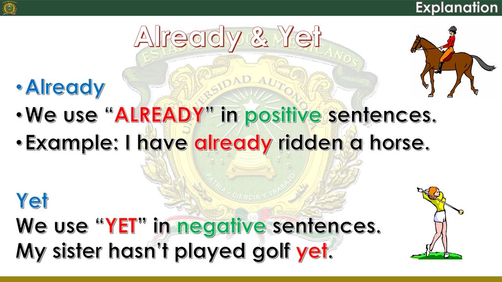 Already & Yet Already We use ALREADY in positive sentences.