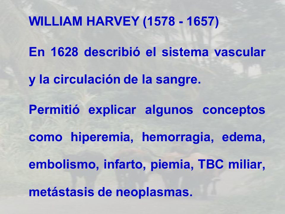 WILLIAM HARVEY ( ) En 1628 describió el sistema vascular y la circulación de la sangre.