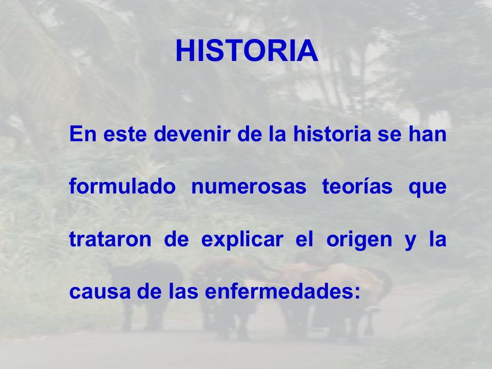 HISTORIA En este devenir de la historia se han formulado numerosas teorías que trataron de explicar el origen y la causa de las enfermedades: