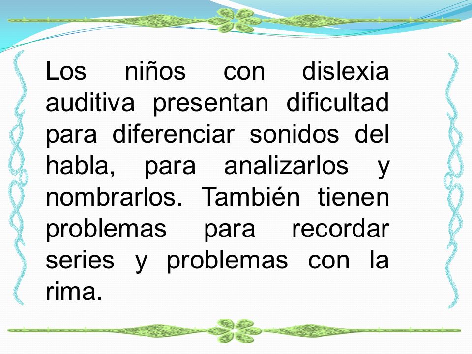 Los niños con dislexia auditiva presentan dificultad para diferenciar sonidos del habla, para analizarlos y nombrarlos.