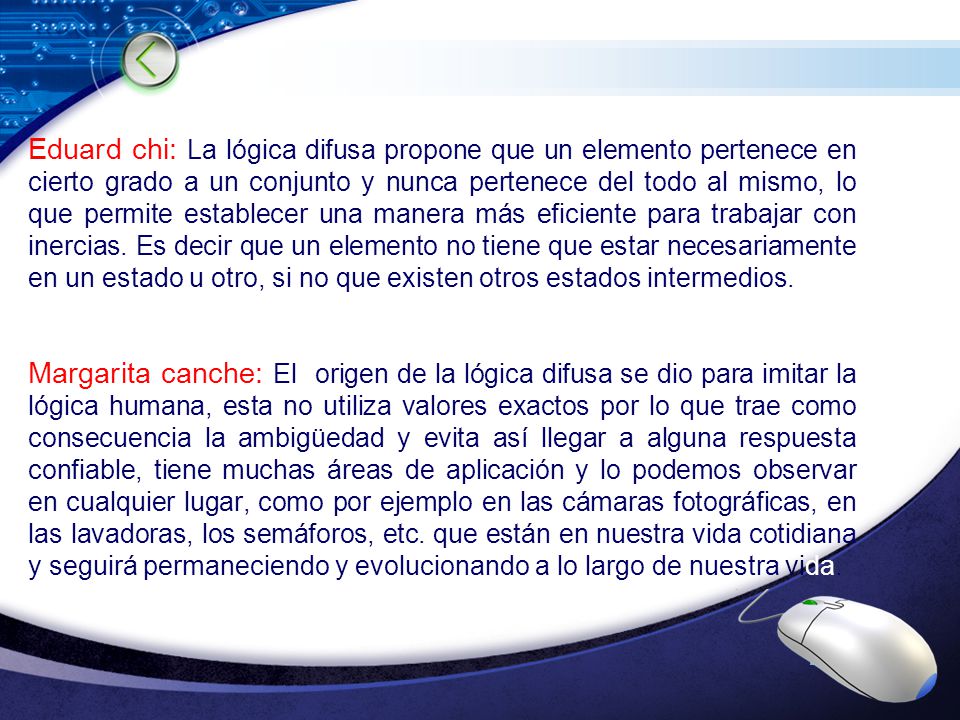 Eduard chi: La lógica difusa propone que un elemento pertenece en cierto grado a un conjunto y nunca pertenece del todo al mismo, lo que permite establecer una manera más eficiente para trabajar con inercias.