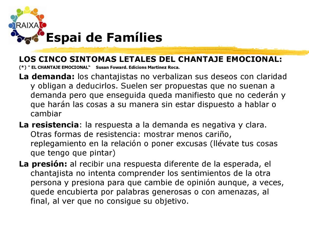 Espai de Famílies LOS CINCO SINTOMAS LETALES DEL CHANTAJE EMOCIONAL: (*) EL CHANTAJE EMOCIONAL Susan Foward. Edicions Martinez Roca.