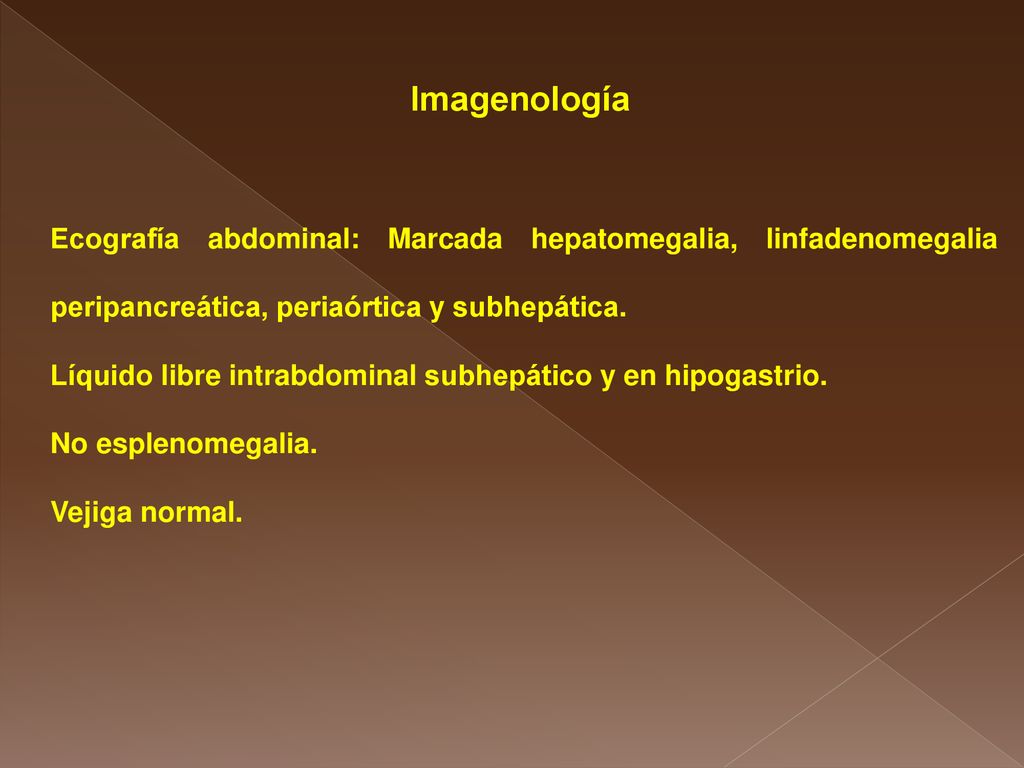 Imagenología Ecografía abdominal: Marcada hepatomegalia, linfadenomegalia peripancreática, periaórtica y subhepática.
