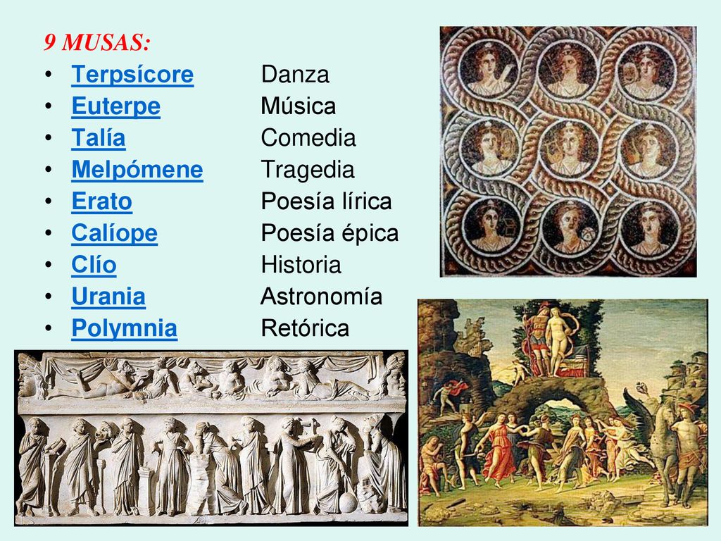 9 MUSAS: Terpsícore Danza. Euterpe Música. Talía Comedia. Melpómene Tragedia. Erato Poesía lírica.
