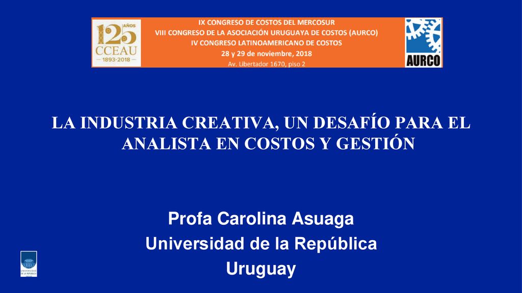 LA INDUSTRIA CREATIVA, UN DESAFÍO PARA EL ANALISTA EN COSTOS Y GESTIÓN Profa Carolina Asuaga Universidad de la República Uruguay