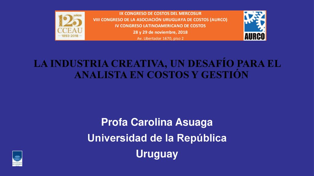 LA INDUSTRIA CREATIVA, UN DESAFÍO PARA EL ANALISTA EN COSTOS Y GESTIÓN Profa Carolina Asuaga Universidad de la República Uruguay