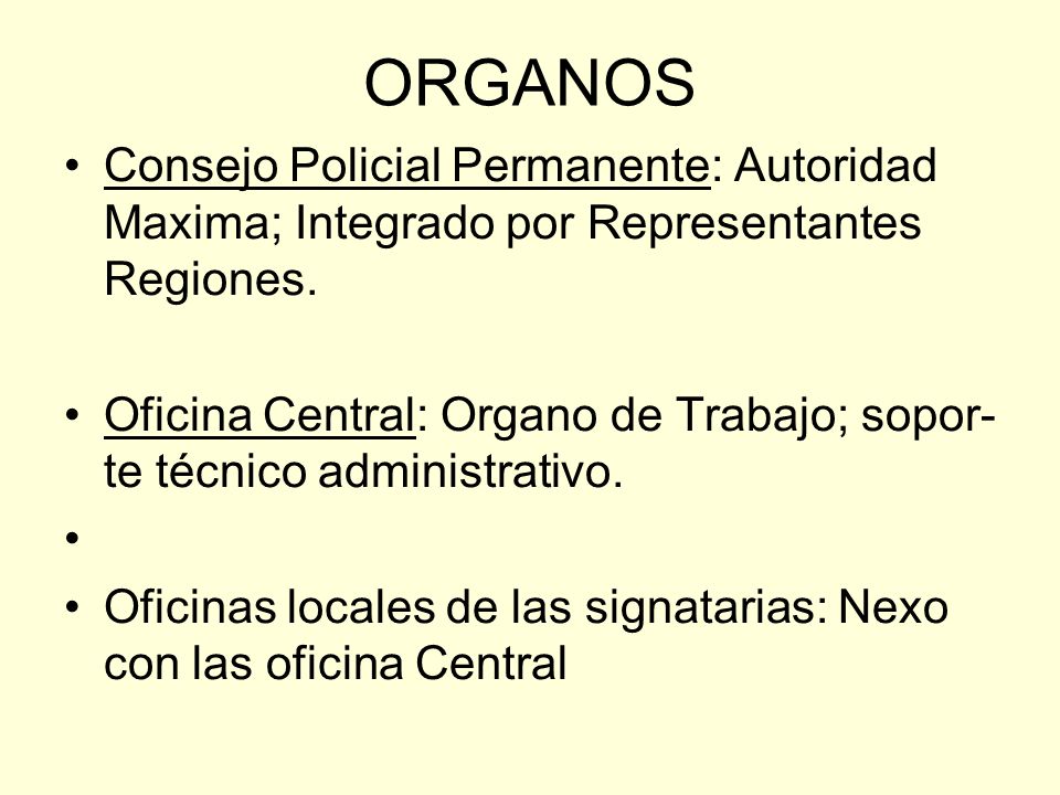 ORGANOS Consejo Policial Permanente: Autoridad Maxima; Integrado por Representantes Regiones.