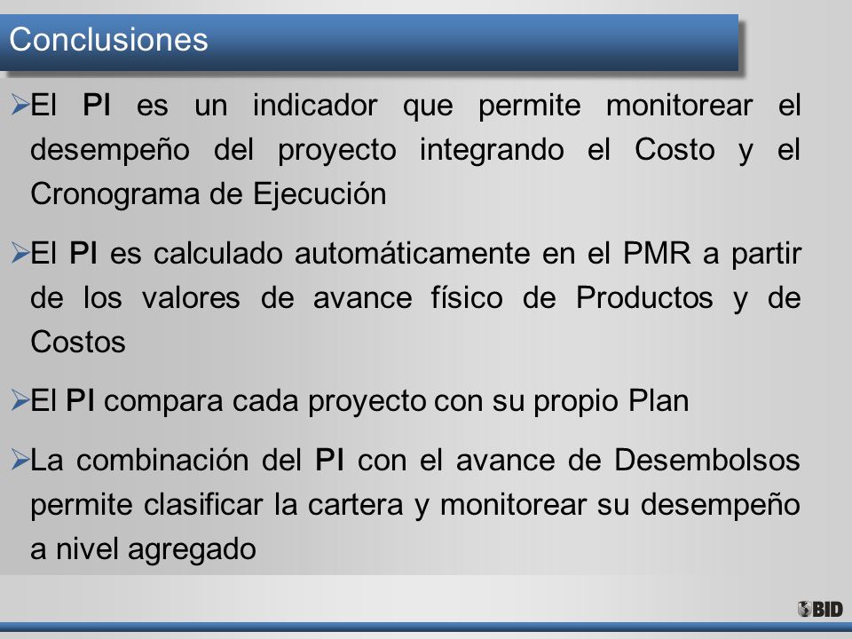Conclusiones El PI es un indicador que permite monitorear el desempeño del proyecto integrando el Costo y el Cronograma de Ejecución.