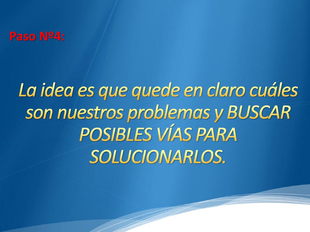 Paso Nº4: La idea es que quede en claro cuáles son nuestros problemas y BUSCAR POSIBLES VÍAS PARA SOLUCIONARLOS.