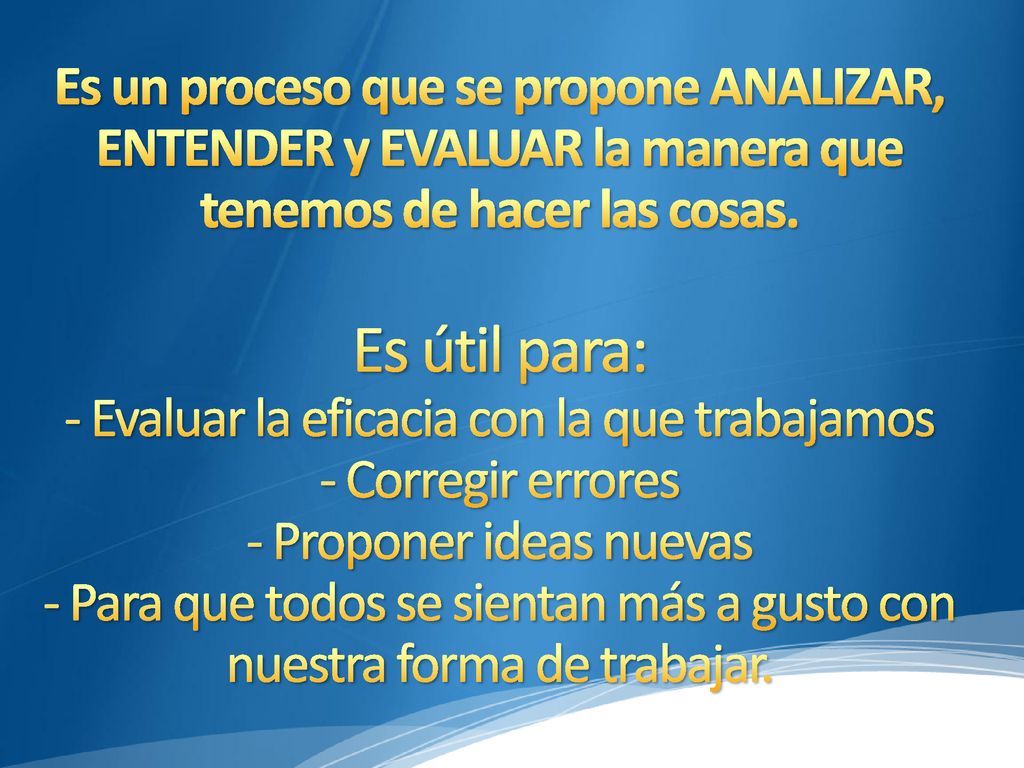 Es un proceso que se propone ANALIZAR, ENTENDER y EVALUAR la manera que tenemos de hacer las cosas.