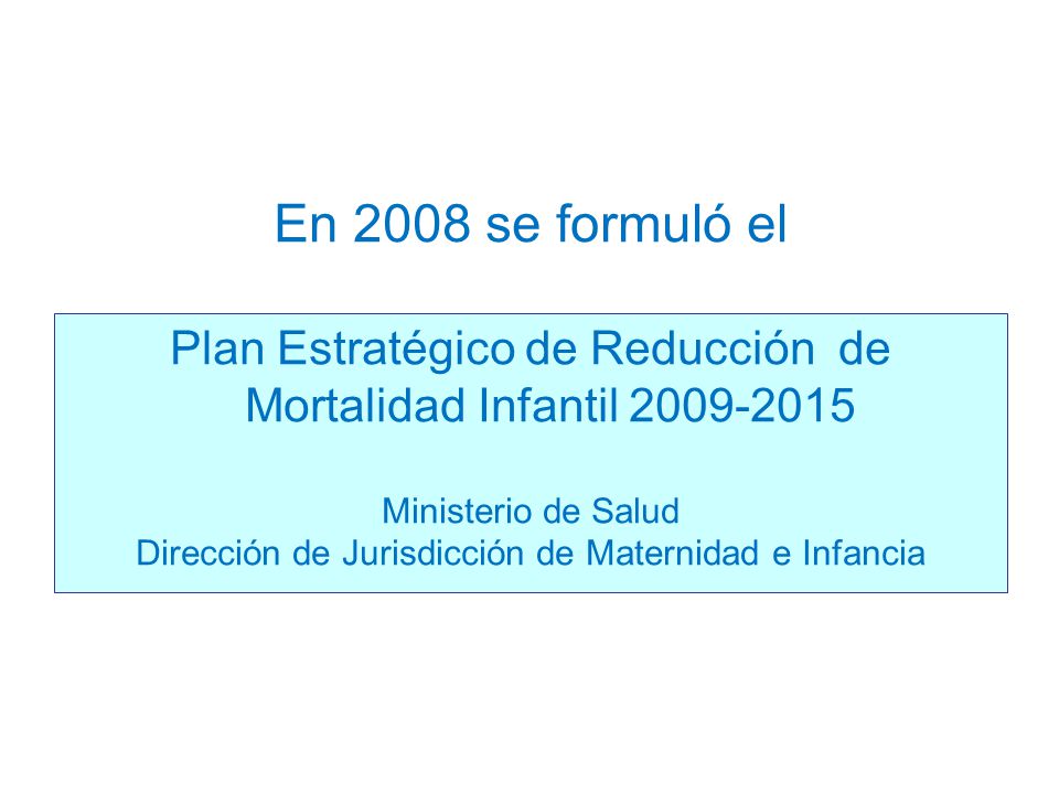 En 2008 se formuló el Plan Estratégico de Reducción de Mortalidad Infantil Ministerio de Salud.
