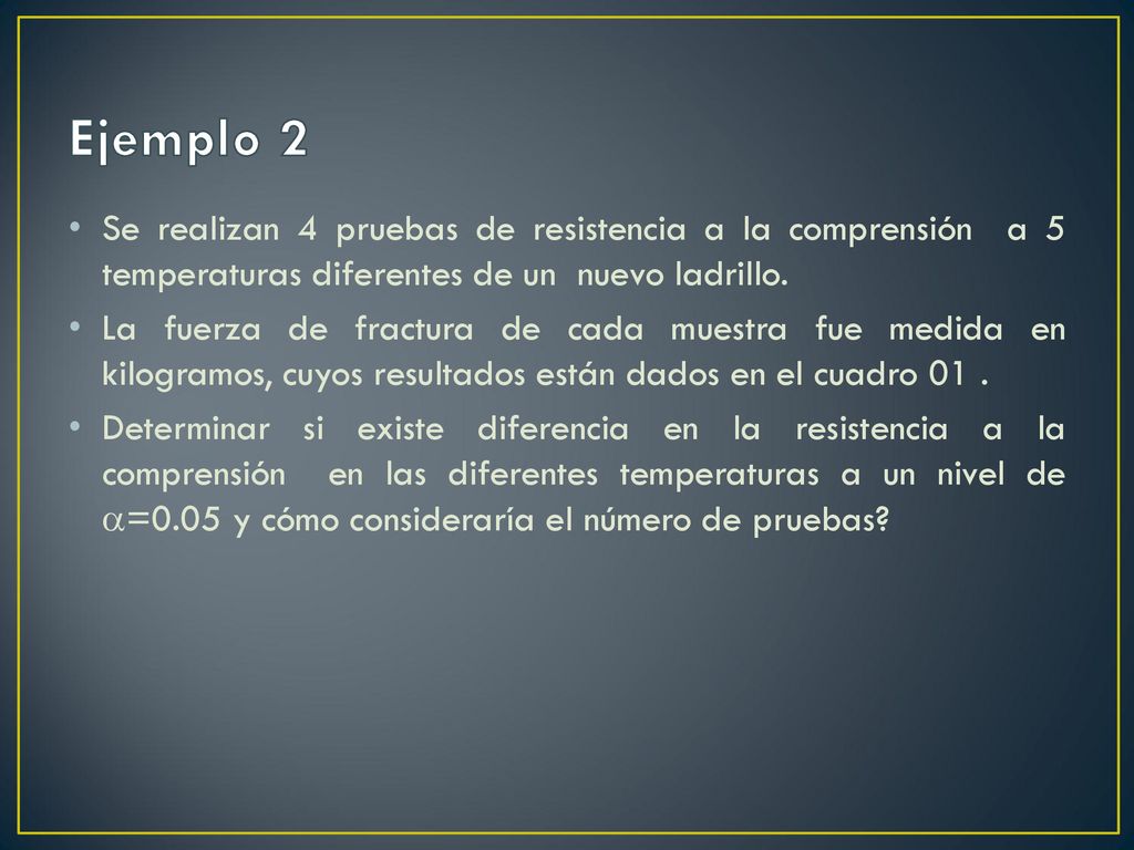 Ejemplo 2 Se realizan 4 pruebas de resistencia a la comprensión a 5 temperaturas diferentes de un nuevo ladrillo.
