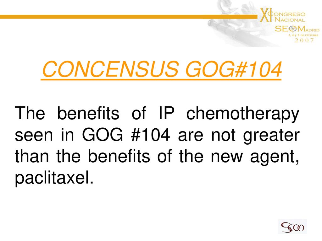 CONCENSUS GOG#104 The benefits of IP chemotherapy seen in GOG #104 are not greater than the benefits of the new agent, paclitaxel.
