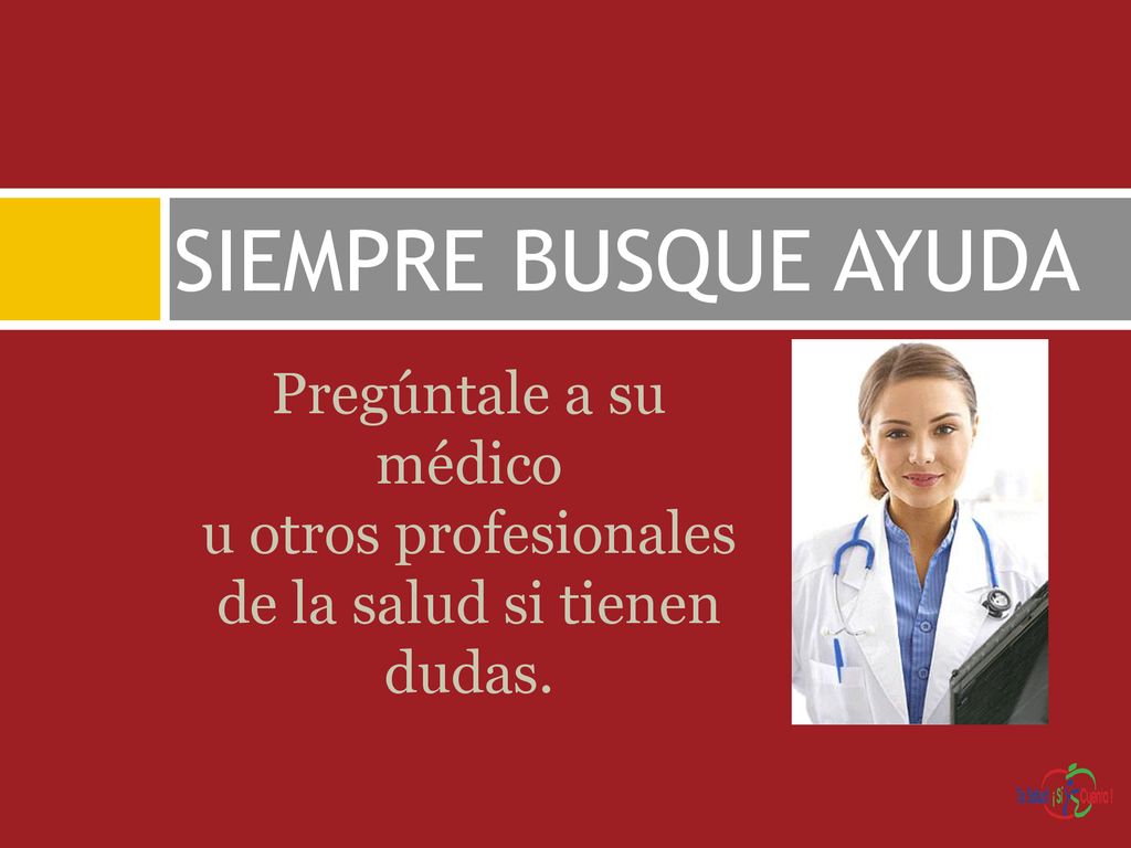 SIEMPRE BUSQUE AYUDA Pregúntale a su médico u otros profesionales de la salud si tienen dudas.