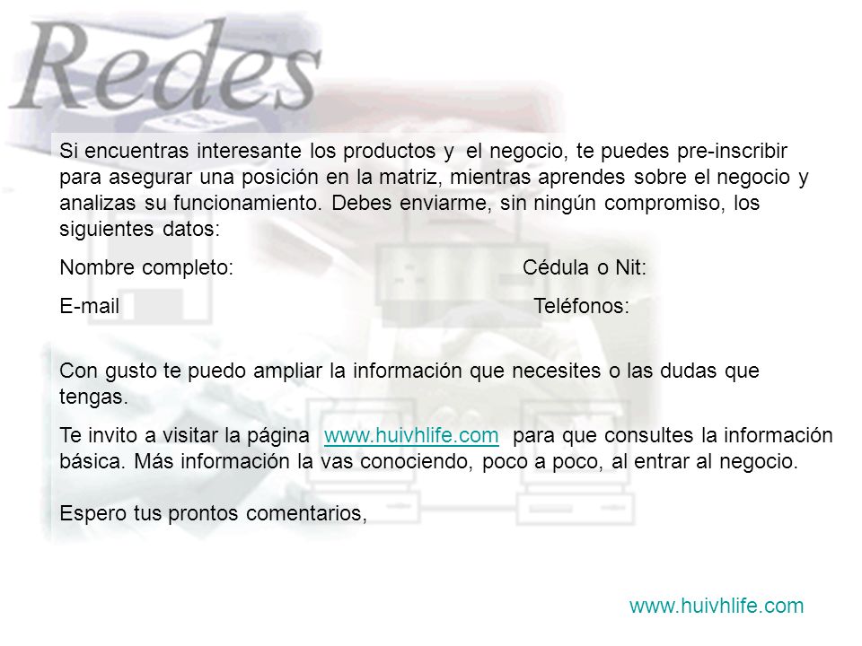 Si encuentras interesante los productos y el negocio, te puedes pre-inscribir para asegurar una posición en la matriz, mientras aprendes sobre el negocio y analizas su funcionamiento. Debes enviarme, sin ningún compromiso, los siguientes datos: