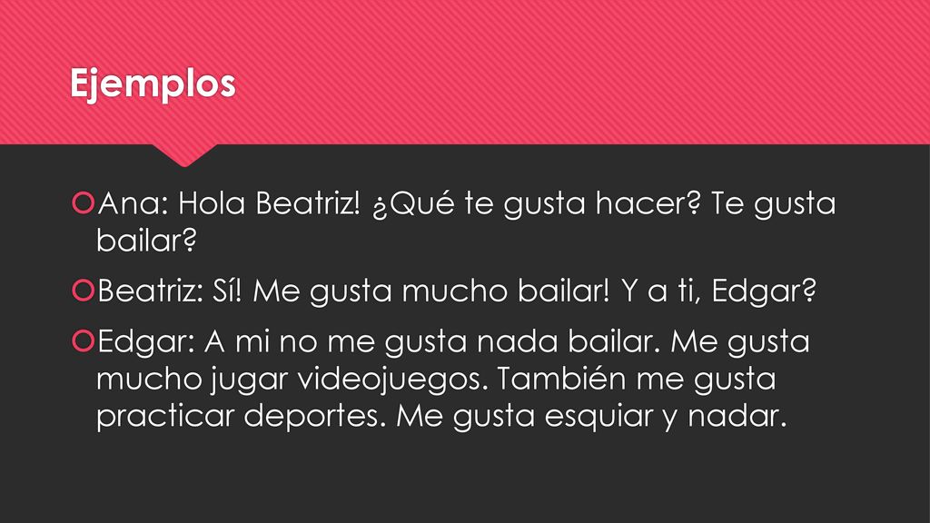 Ejemplos Ana: Hola Beatriz! ¿Qué te gusta hacer Te gusta bailar
