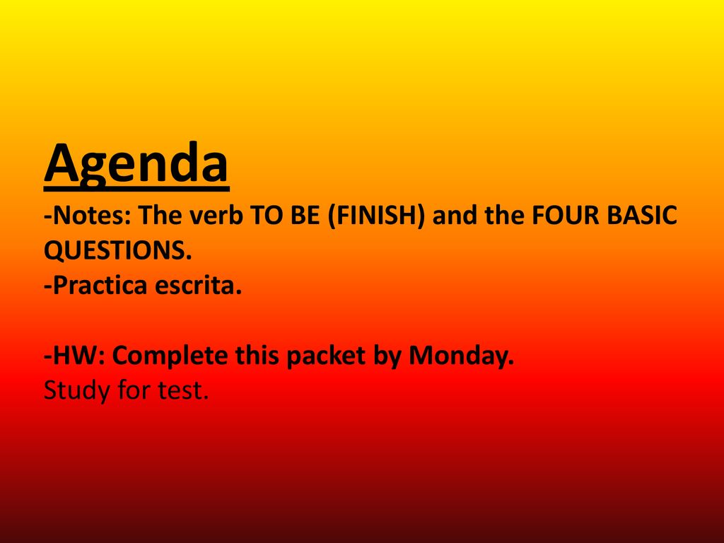 Agenda -Notes: The verb TO BE (FINISH) and the FOUR BASIC QUESTIONS