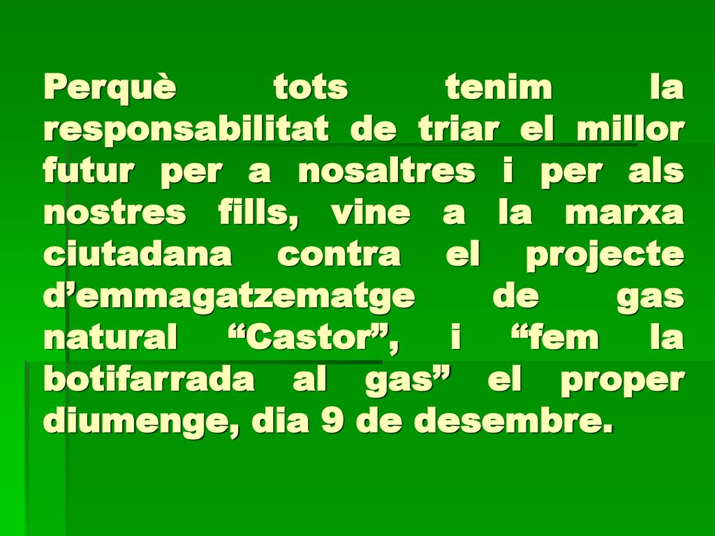 Perquè tots tenim la responsabilitat de triar el millor futur per a nosaltres i per als nostres fills, vine a la marxa ciutadana contra el projecte d’emmagatzematge de gas natural Castor , i fem la botifarrada al gas el proper diumenge, dia 9 de desembre.