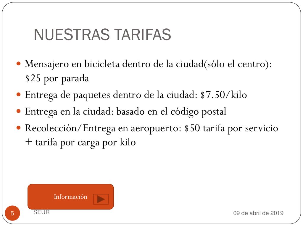NUESTRAS TARIFAS Mensajero en bicicleta dentro de la ciudad(sólo el centro): $25 por parada. Entrega de paquetes dentro de la ciudad: $7.50/kilo.