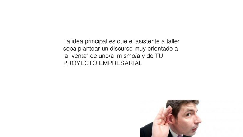La idea principal es que el asistente a taller sepa plantear un discurso muy orientado a la venta de uno/a mismo/a y de TU PROYECTO EMPRESARIAL