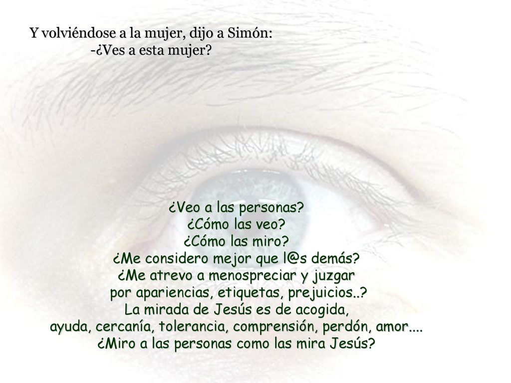 Y volviéndose a la mujer, dijo a Simón: -¿Ves a esta mujer