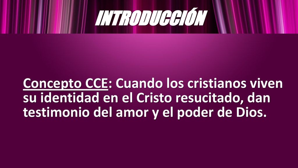 INTRODUCCIÓN Concepto CCE: Cuando los cristianos viven su identidad en el Cristo resucitado, dan testimonio del amor y el poder de Dios.