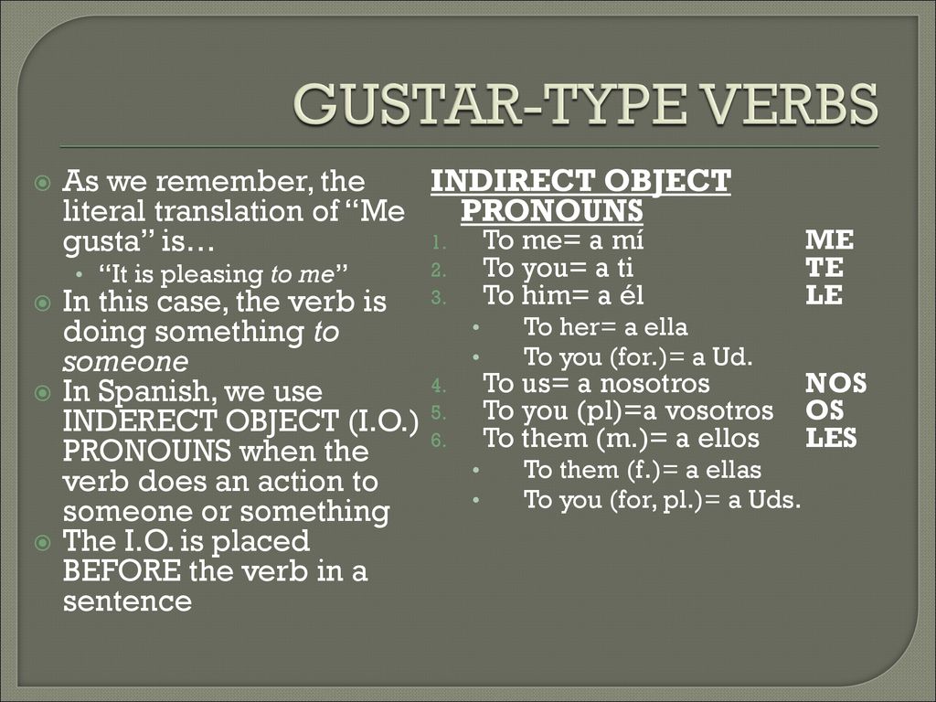 GUSTAR-TYPE VERBS As we remember, the literal translation of Me gusta is… It is pleasing to me