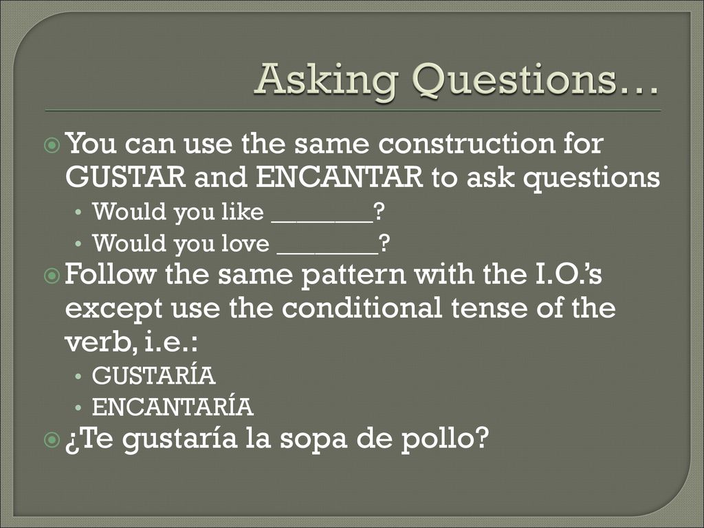 Asking Questions… You can use the same construction for GUSTAR and ENCANTAR to ask questions. Would you like ________