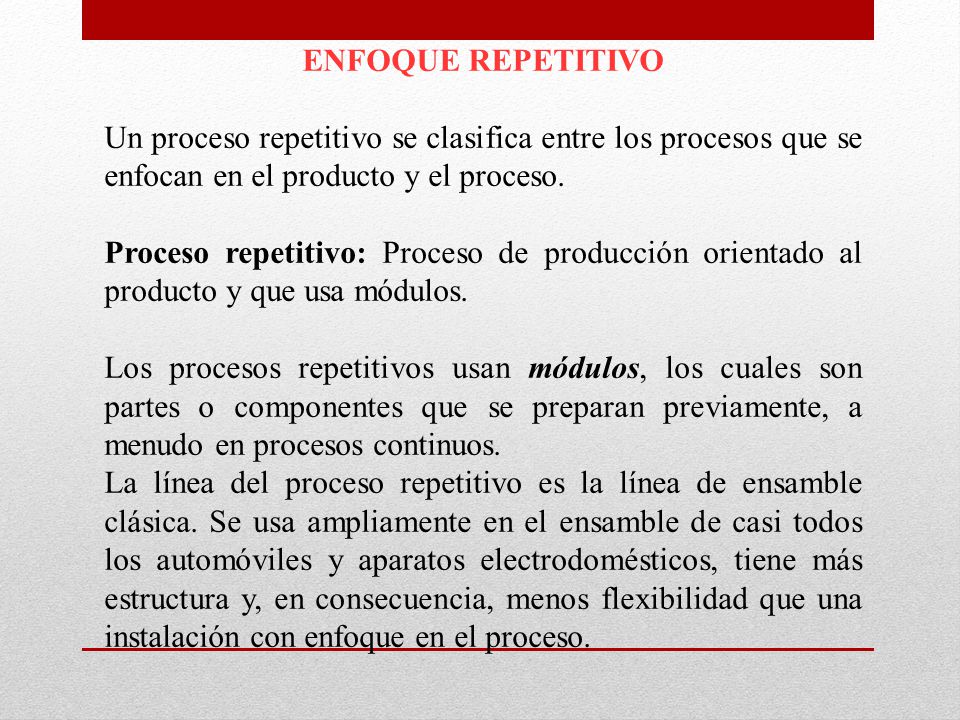 ENFOQUE REPETITIVO Un proceso repetitivo se clasifica entre los procesos que se enfocan en el producto y el proceso.