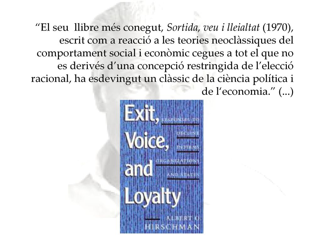 El seu llibre més conegut, Sortida, veu i lleialtat (1970), escrit com a reacció a les teories neoclàssiques del comportament social i econòmic cegues a tot el que no es derivés d’una concepció restringida de l’elecció racional, ha esdevingut un clàssic de la ciència política i de l‘economia. (...)