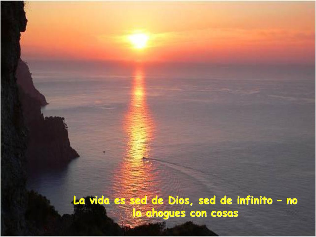 La vida es sed de Dios, sed de infinito – no la ahogues con cosas