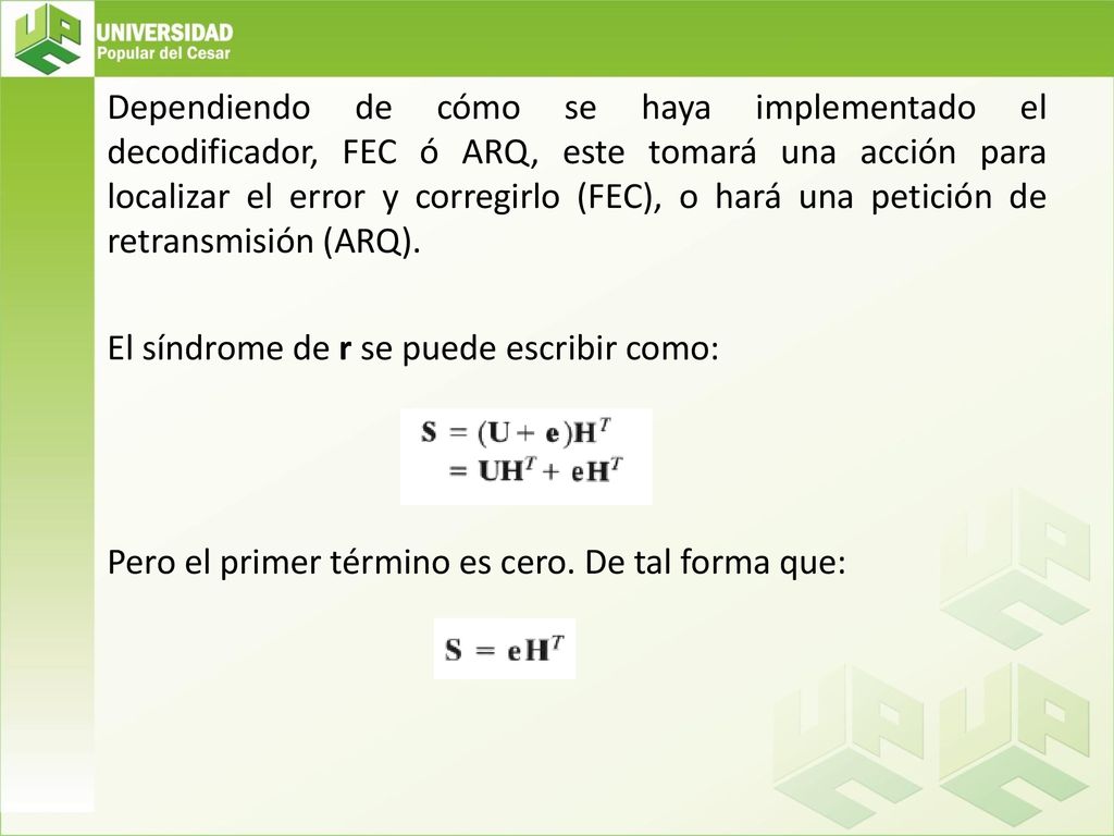 Dependiendo de cómo se haya implementado el decodificador, FEC ó ARQ, este tomará una acción para localizar el error y corregirlo (FEC), o hará una petición de retransmisión (ARQ).