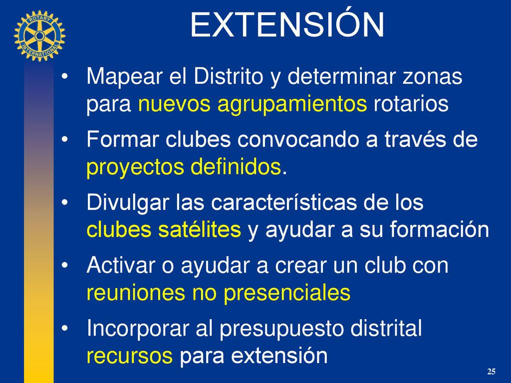EXTENSIÓN Mapear el Distrito y determinar zonas para nuevos agrupamientos rotarios. Formar clubes convocando a través de proyectos definidos.