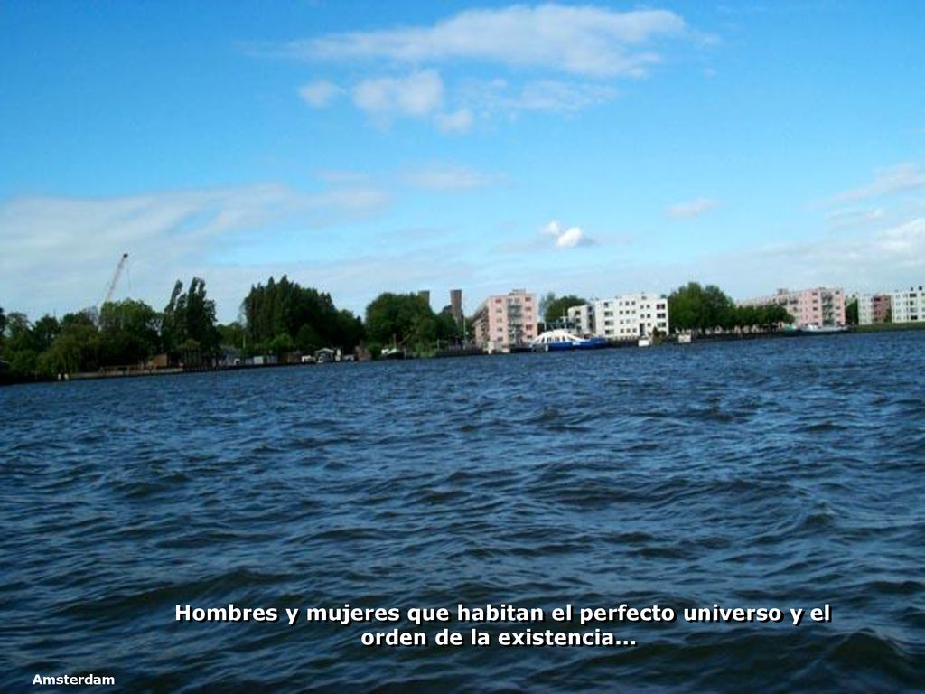 Hombres y mujeres que habitan el perfecto universo y el orden de la existencia...