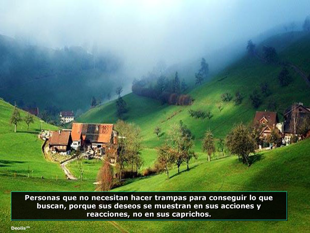 Personas que no necesitan hacer trampas para conseguir lo que buscan, porque sus deseos se muestran en sus acciones y reacciones, no en sus caprichos.