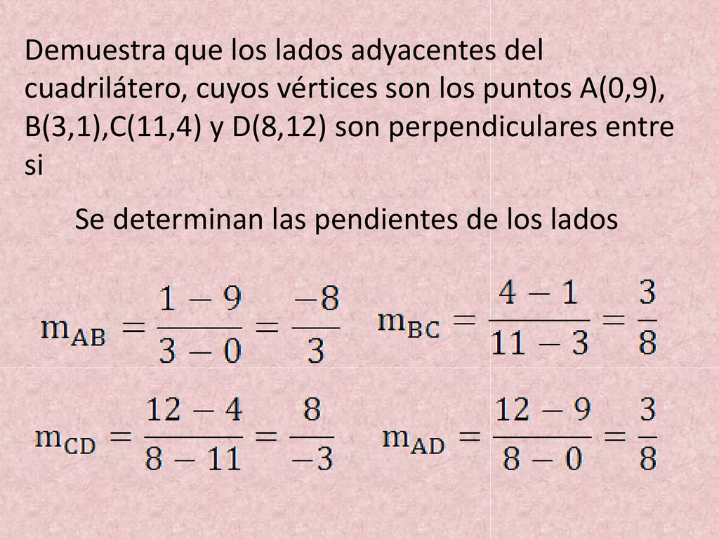 Demuestra que los lados adyacentes del cuadrilátero, cuyos vértices son los puntos A(0,9), B(3,1),C(11,4) y D(8,12) son perpendiculares entre si