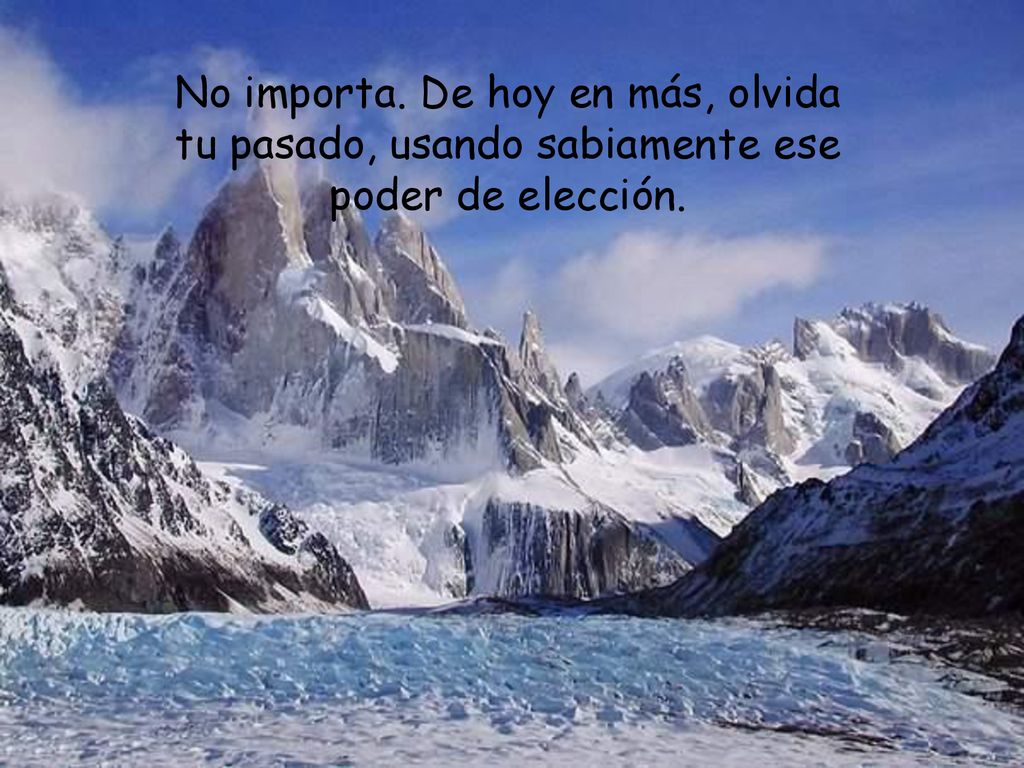 No importa. De hoy en más, olvida tu pasado, usando sabiamente ese poder de elección.